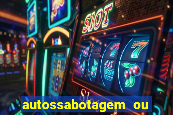 autossabotagem ou auto sabotagem